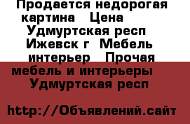 Продается недорогая картина › Цена ­ 200 - Удмуртская респ., Ижевск г. Мебель, интерьер » Прочая мебель и интерьеры   . Удмуртская респ.